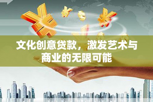 田林文化创意贷款，激发艺术与商业的无限可能