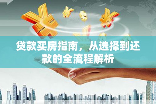 田林贷款买房指南，从选择到还款的全流程解析