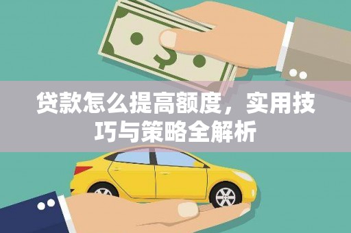 田林贷款怎么提高额度，实用技巧与策略全解析