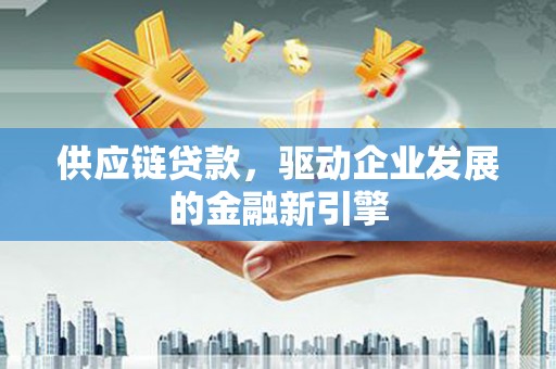 田林供应链贷款，驱动企业发展的金融新引擎