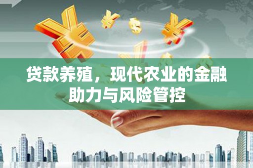 田林贷款养殖，现代农业的金融助力与风险管控