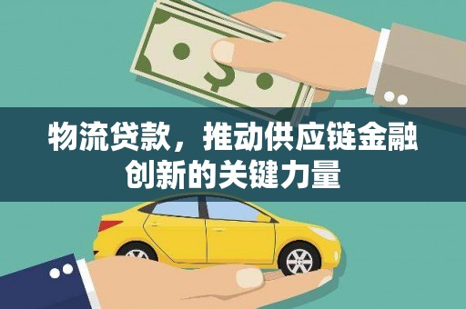 田林物流贷款，推动供应链金融创新的关键力量