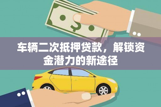 田林车辆二次抵押贷款，解锁资金潜力的新途径
