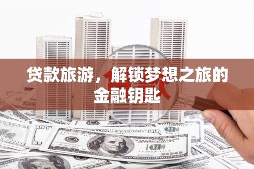 田林贷款旅游，解锁梦想之旅的金融钥匙