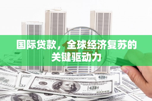 田林国际贷款，全球经济复苏的关键驱动力
