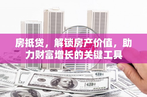 田林房抵贷，解锁房产价值，助力财富增长的关键工具