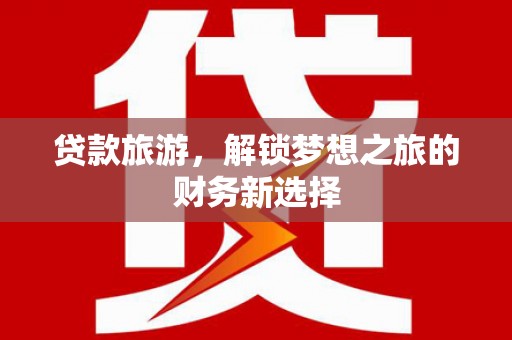 田林贷款旅游，解锁梦想之旅的财务新选择