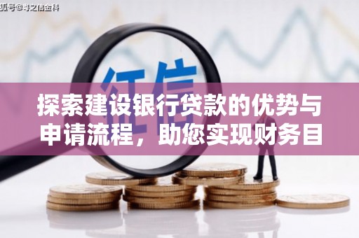 田林探索建设银行贷款的优势与申请流程，助您实现财务目标