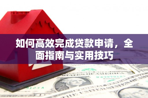 田林如何高效完成贷款申请，全面指南与实用技巧