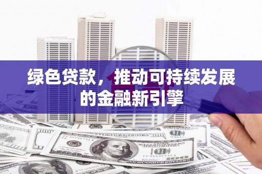 田林绿色贷款，推动可持续发展的金融新引擎