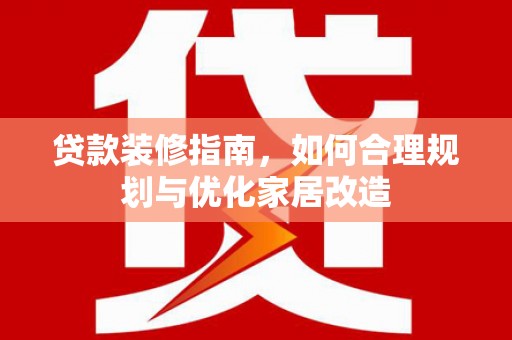 田林贷款装修指南，如何合理规划与优化家居改造