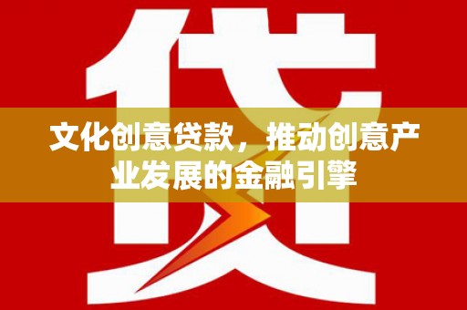 田林文化创意贷款，推动创意产业发展的金融引擎