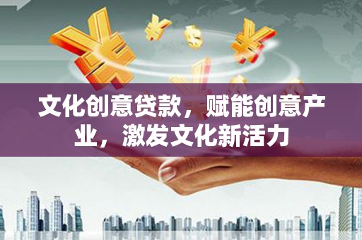 田林文化创意贷款，赋能创意产业，激发文化新活力