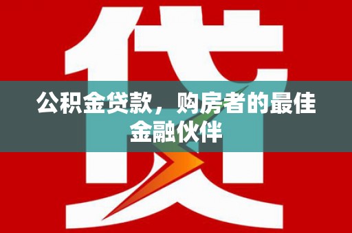 田林公积金贷款，购房者的最佳金融伙伴