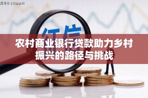 田林农村商业银行贷款助力乡村振兴的路径与挑战
