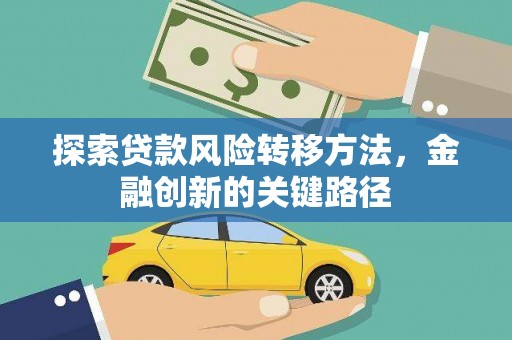 田林探索贷款风险转移方法，金融创新的关键路径