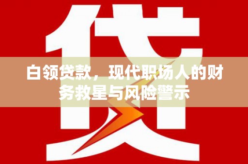 田林白领贷款，现代职场人的财务救星与风险警示