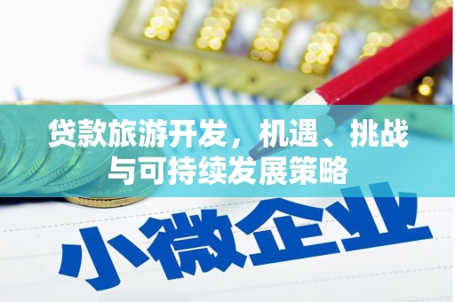 田林贷款旅游开发，机遇、挑战与可持续发展策略