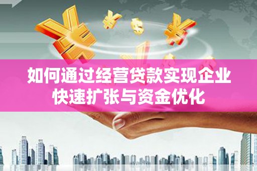 田林如何通过经营贷款实现企业快速扩张与资金优化