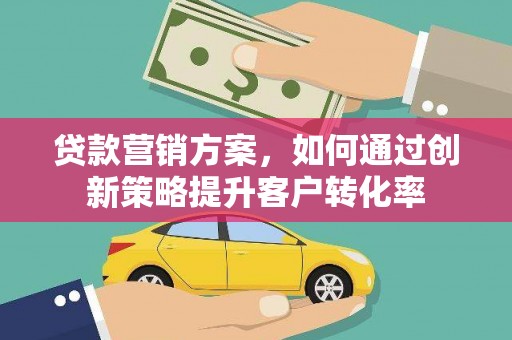 田林贷款营销方案，如何通过创新策略提升客户转化率