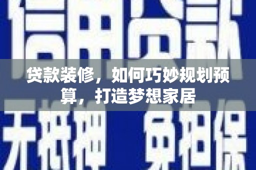 田林贷款装修，如何巧妙规划预算，打造梦想家居