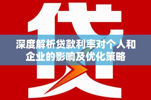 田林深度解析贷款利率对个人和企业的影响及优化策略