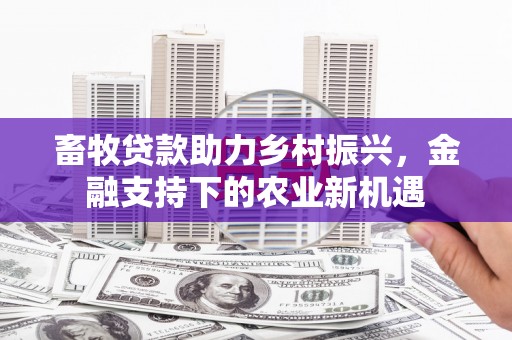 田林畜牧贷款助力乡村振兴，金融支持下的农业新机遇