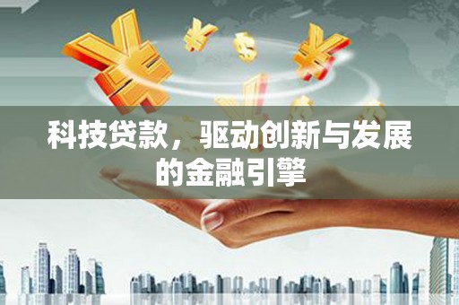 田林科技贷款，驱动创新与发展的金融引擎