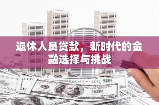 田林退休人员贷款，新时代的金融选择与挑战