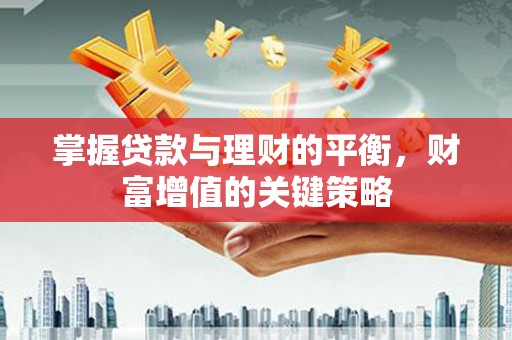 田林掌握贷款与理财的平衡，财富增值的关键策略