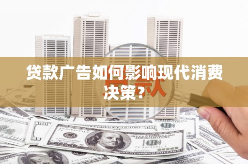 田林贷款广告如何影响现代消费决策？