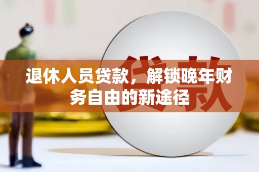 田林退休人员贷款，解锁晚年财务自由的新途径