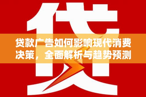 田林贷款广告如何影响现代消费决策，全面解析与趋势预测