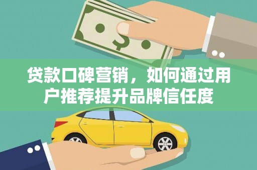 田林贷款口碑营销，如何通过用户推荐提升品牌信任度