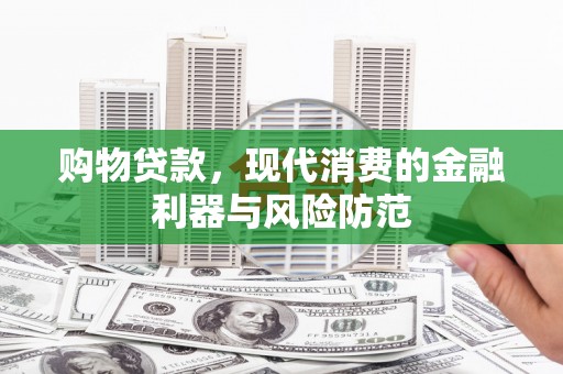 田林购物贷款，现代消费的金融利器与风险防范