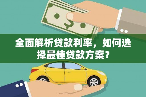 田林全面解析贷款利率，如何选择最佳贷款方案？