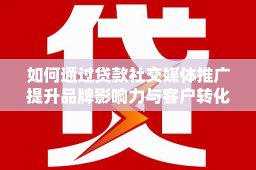 田林如何通过贷款社交媒体推广提升品牌影响力与客户转化率