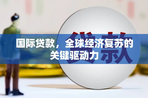 田林国际贷款，全球经济复苏的关键驱动力