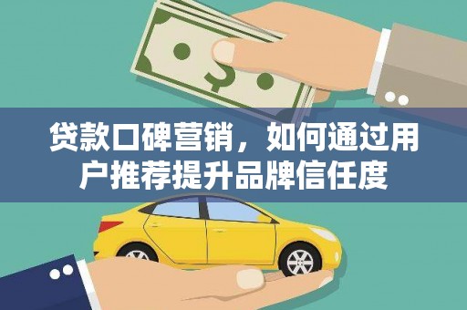 田林贷款口碑营销，如何通过用户推荐提升品牌信任度