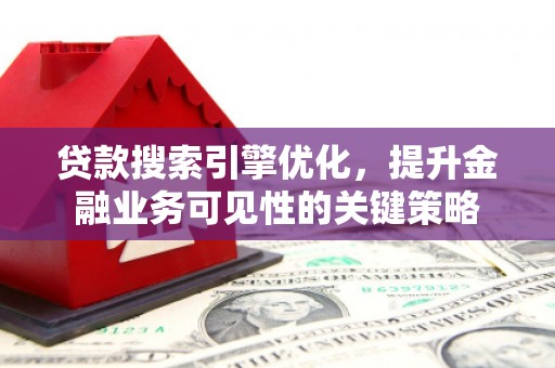 田林贷款搜索引擎优化，提升金融业务可见性的关键策略