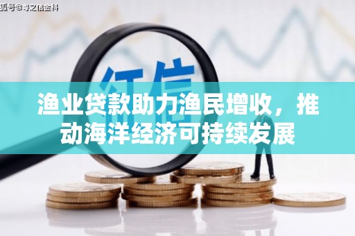 田林渔业贷款助力渔民增收，推动海洋经济可持续发展