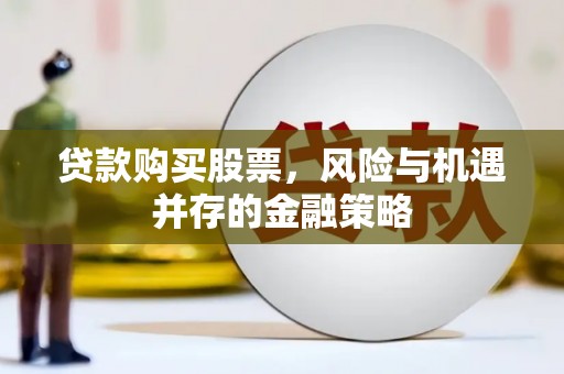 田林贷款购买股票，风险与机遇并存的金融策略