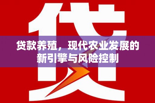田林贷款养殖，现代农业发展的新引擎与风险控制