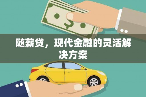 田林随薪贷，现代金融的灵活解决方案