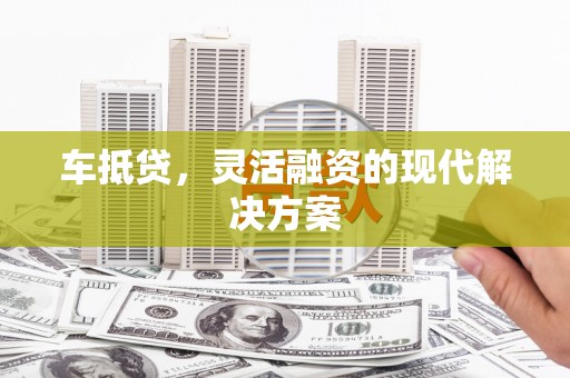 田林车抵贷，灵活融资的现代解决方案