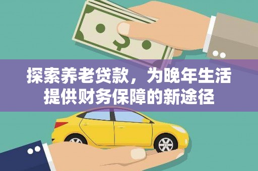田林探索养老贷款，为晚年生活提供财务保障的新途径