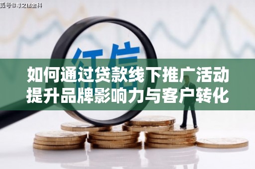 田林如何通过贷款线下推广活动提升品牌影响力与客户转化率