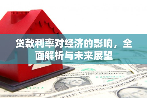 田林贷款利率对经济的影响，全面解析与未来展望