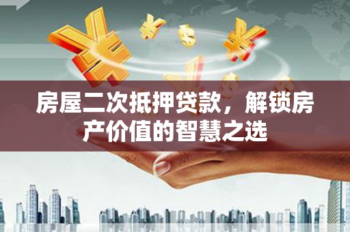 田林房屋二次抵押贷款，解锁房产价值的智慧之选
