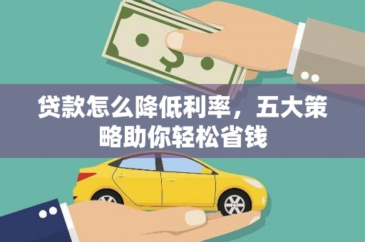 田林贷款怎么降低利率，五大策略助你轻松省钱